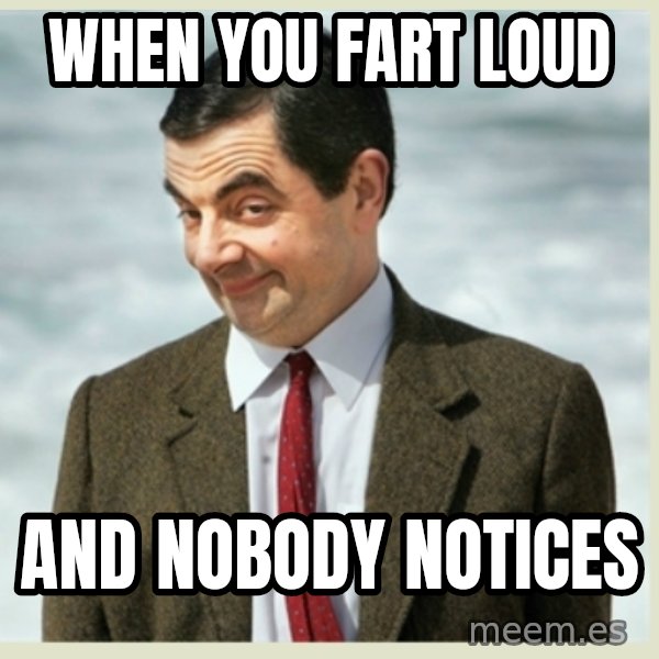 MR bean meme: when you fart loud / and nobody notices