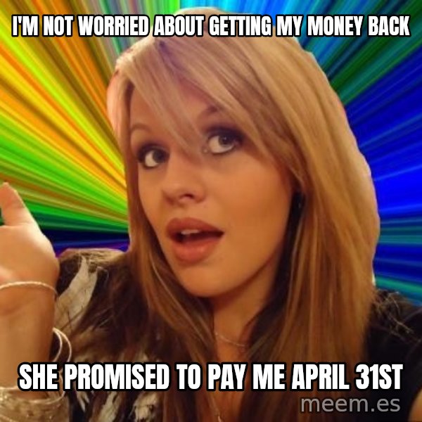 Dumb Blonde meme: I'm not worried about getting my money back / she promised to pay me April 31st