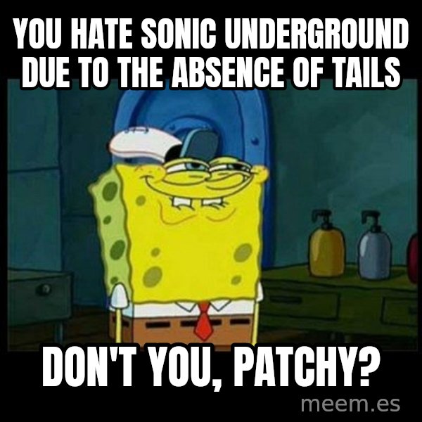 Don't you, Squidward? meme: You hate Sonic Underground due to the absence of Tails / Don't you, Patchy?