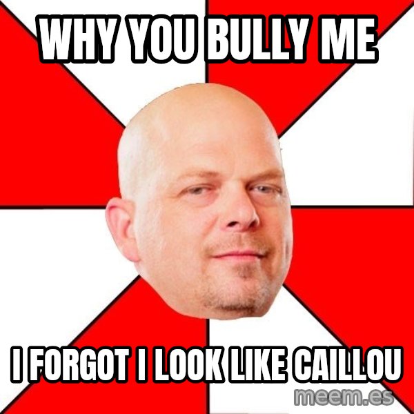 Pawn Stars meme: why you bully me / i forgot i look like caillou