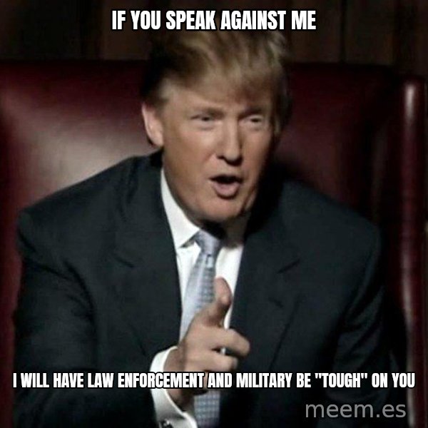 Donald Trump meme: if you speak against me / i will have law enforcement and military be "tough" on you