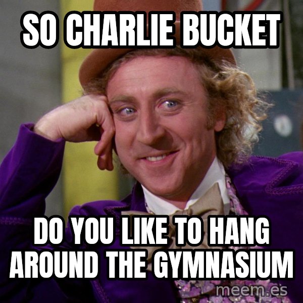 Willy Wonka meme: so charlie bucket / do you like to hang around the gymnasium
