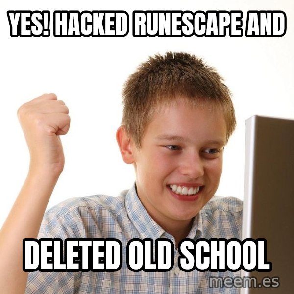 First Day on the internet kid meme: YES! HACKED RUNESCAPE AND / DELETED OLD SCHOOL
