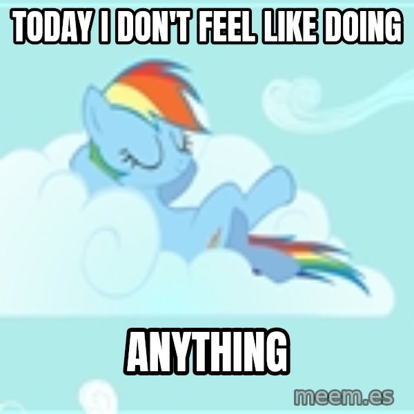 My Little Pony meme: today i don't feel like doing / anything