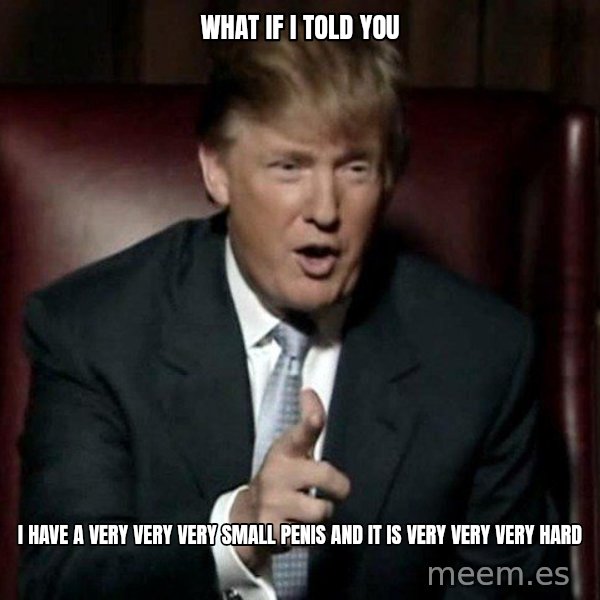 Donald Trump meme: what if i told you / i have a very very very small penis and it is very very very hard