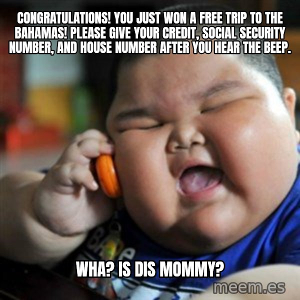 fat chinese kid meme: Congratulations! You just won a free trip to the bahamas! please give your credit, social security number, and house number after you hear the beep. / wha? is dis mommy?