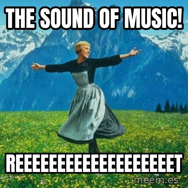 Look at All the Fucks I Give meme: The sound of music! / reeeeeeeeeeeeeeeeeeet