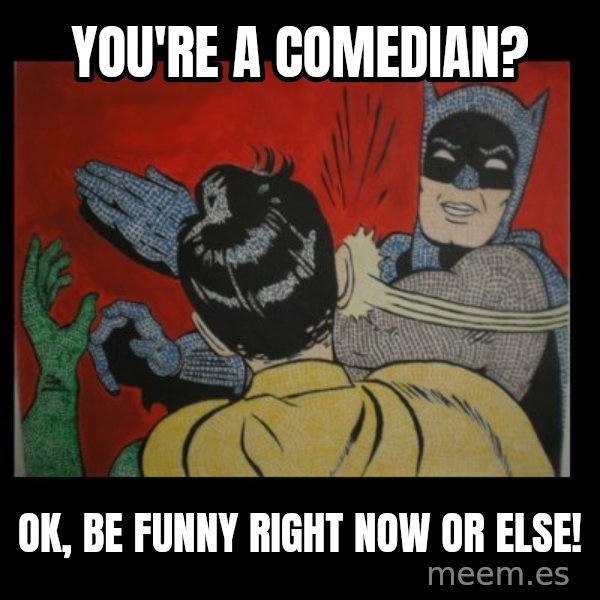 Batman Slappp meme: You're a comedian? / Ok, be funny right now or else!