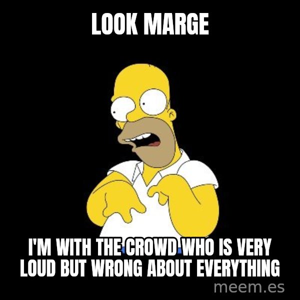 look-marge meme: look marge / i'm with the crowd who is very loud but wrong about everything