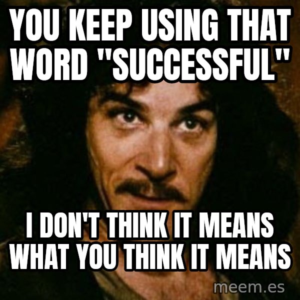 You keep using that word, I don't think it means what you think it means meme: You keep using that word "Successful" / I don't think it means what you think it means