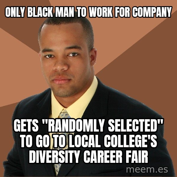 Successful Black Man meme: Only black man to work for company / Gets "randomly selected" to go to local college's diversity career fair