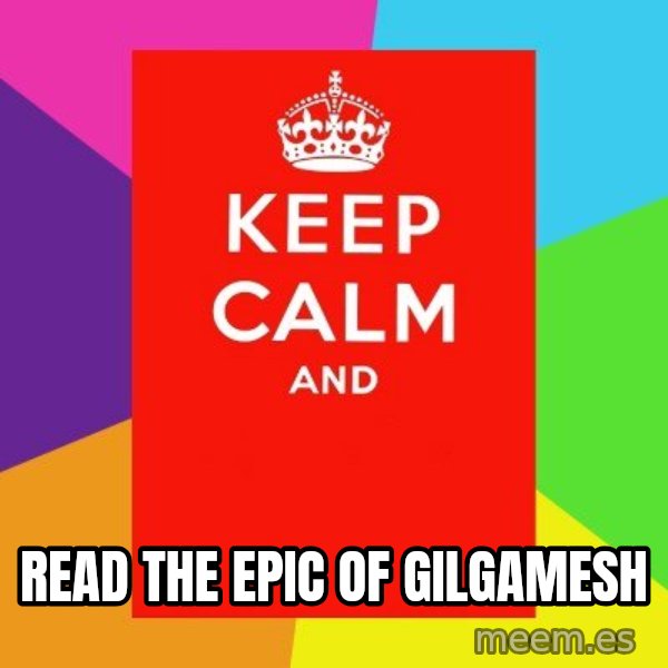 Keep calm and meme: Read The Epic of Gilgamesh