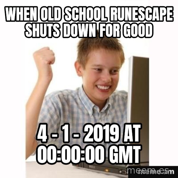 First Day on the internet kid meme: when old school runescape shuts down for good / 4 - 1 - 2019 at 00:00:00 GMT