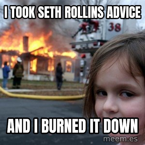 Disaster Girl meme: i took seth rollins advice / and i burned it down