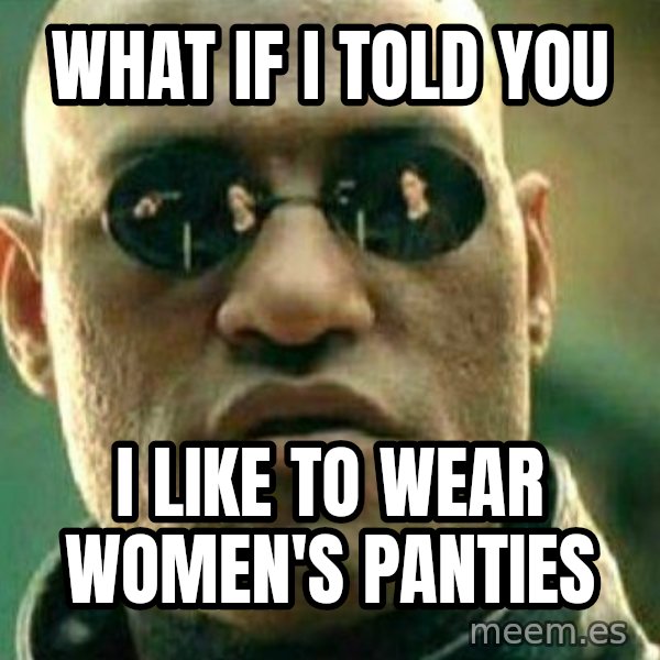 What If I Told You meme: what if i told you / i like to wear women's panties