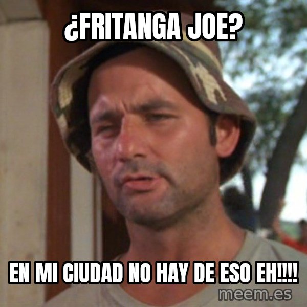 So I got that going on for me, which is nice meme: ¿FRITANGA JOE? / EN MI CIUDAD NO HAY DE ESO EH!!!!