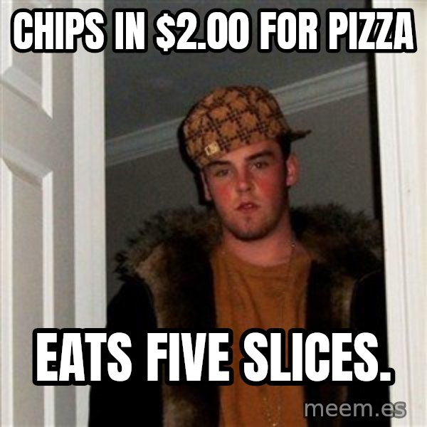 Scumbag Steve meme: chips in $2.00 for pizza / eats five slices.