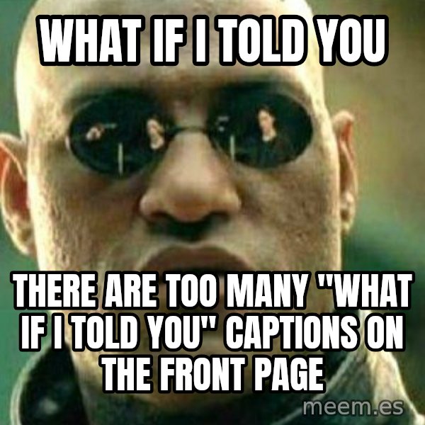 What If I Told You meme: What if I told you / there are too many "what if I told you" captions on the front page