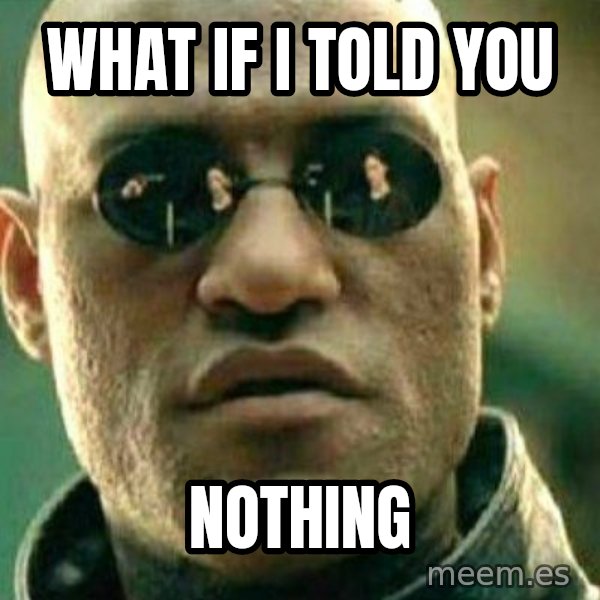 What If I Told You meme: what if i told you / nothing