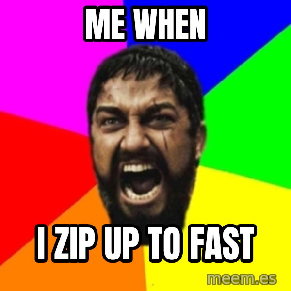 sparta meme: Me when / I zip up to fast