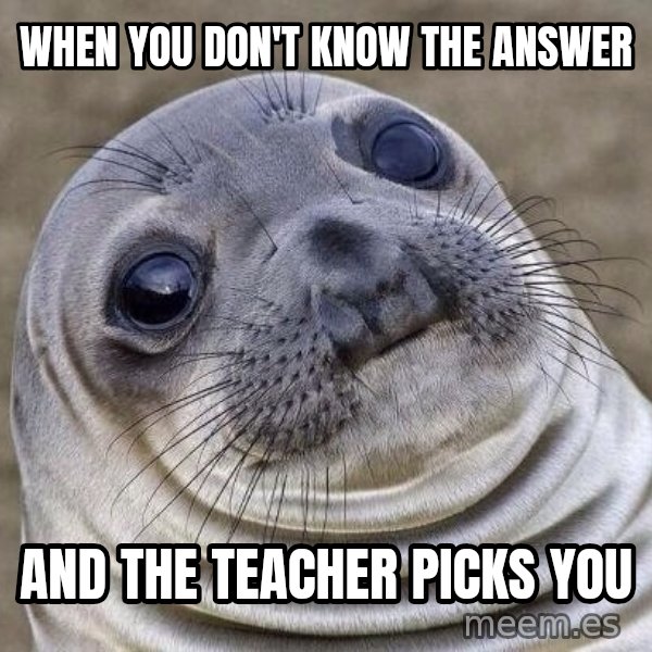 Awkward Seal meme: When you don't know the answer / And the teacher picks you