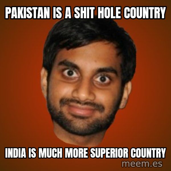 Generic Indian Guy meme: Pakistan is a shit hole country / India is much more superior country