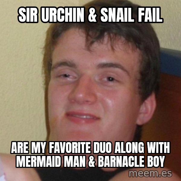 Stoner Stanley meme: Sir Urchin & Snail Fail / are my favorite duo along with Mermaid Man & Barnacle Boy