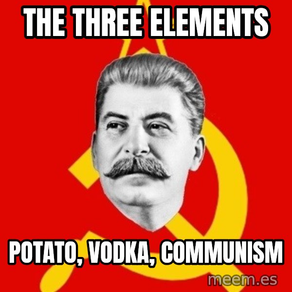 Stalin Says meme: THE THREE ELEMENTS / POTATO, VODKA, COMMUNISM