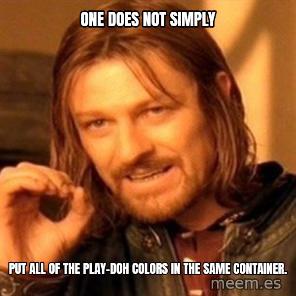 One Does Not Simply meme: one does not simply / put all of the Play-Doh colors in the same container.