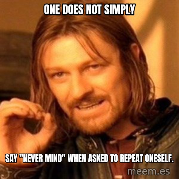One Does Not Simply meme: One does not simply / say "never mind" when asked to repeat oneself.