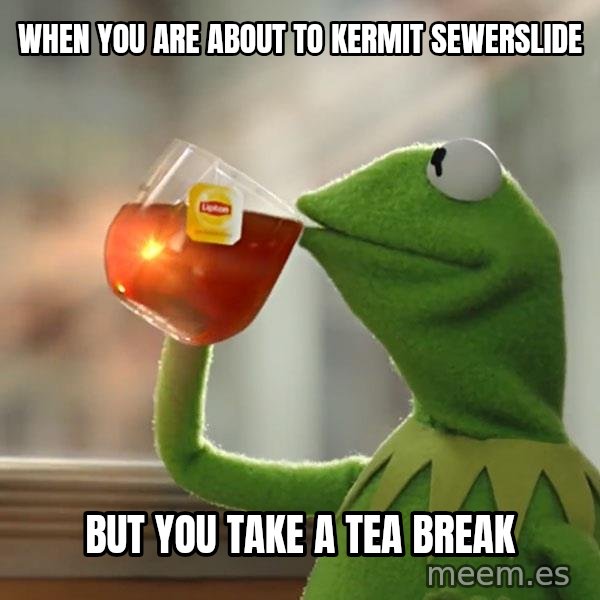 Kermit The Frog Drinking Tea meme: When you are about to Kermit sewerslide / But you take a tea break