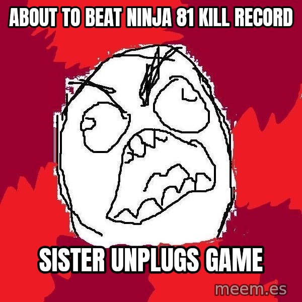 Rage FU meme: about to beat ninja 81 kill record / sister unplugs game