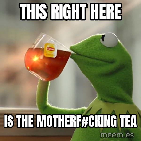 Kermit The Frog Drinking Tea meme: this right here / is the motherf#cking tea