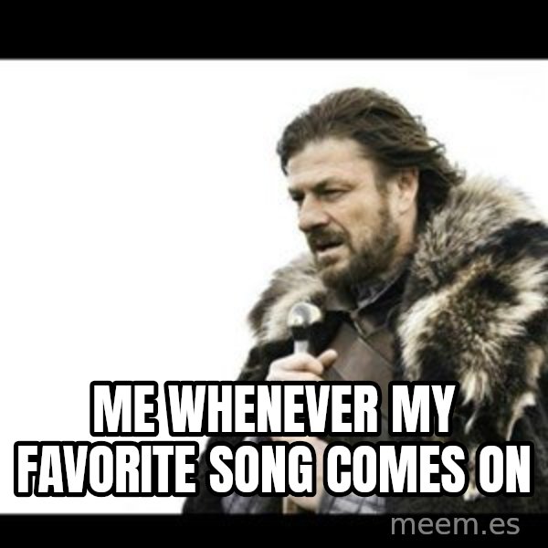 Winter is Coming meme: Me whenever my favorite song comes on