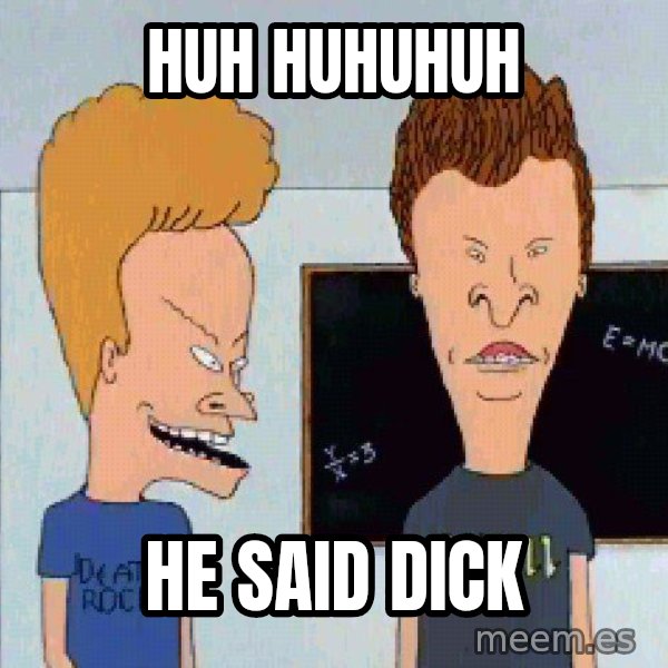 Beavis and butthead meme: Huh huhuhuh / He said dick