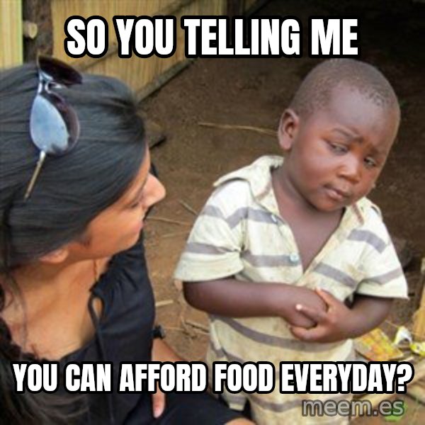 Skeptical 3rd World Kid meme: So you telling me / you can afford FOOD everyday?