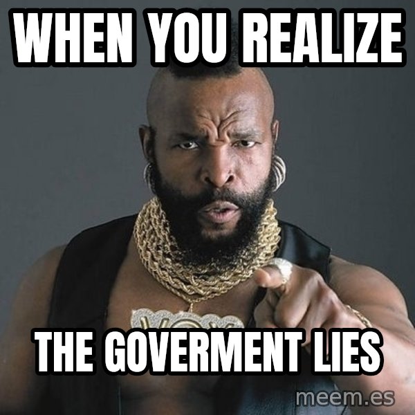 Mr T meme: when you realize / the goverment lies