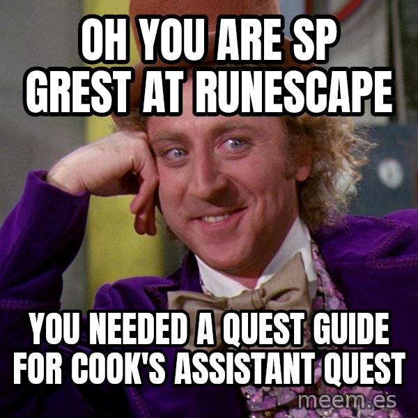 Willy Wonka meme: oh you are sp grest at runescape / you needed a quest guide for cook's assistant quest