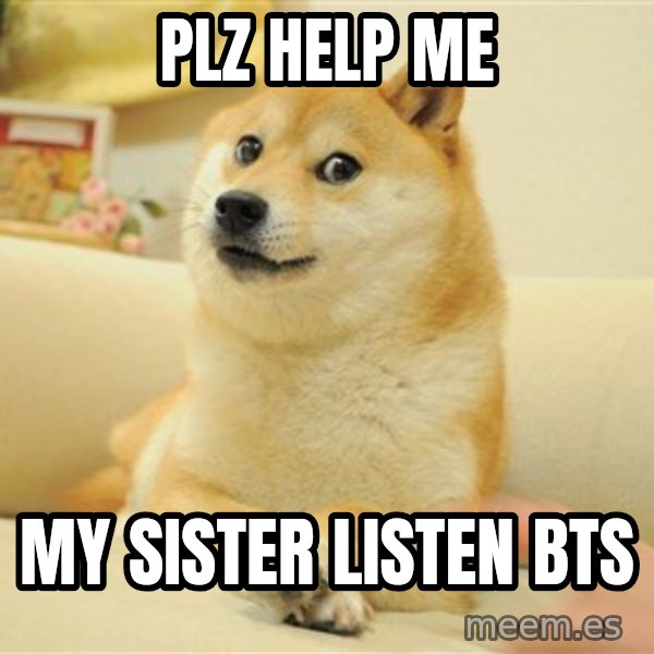 so doge meme: plz help me / my sister listen bts