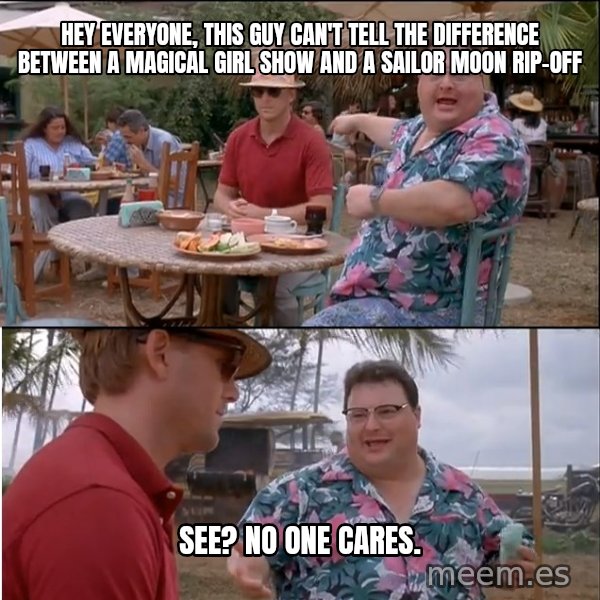 See? Nobody Cares meme: hey everyone, this guy can't tell the difference between a magical girl show and a Sailor Moon rip-off / See? No one cares.