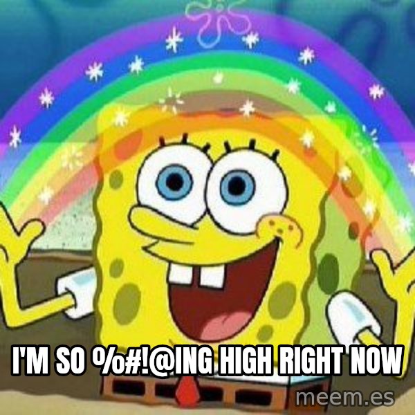 Imagination meme: i'm so %#!@ing high right now