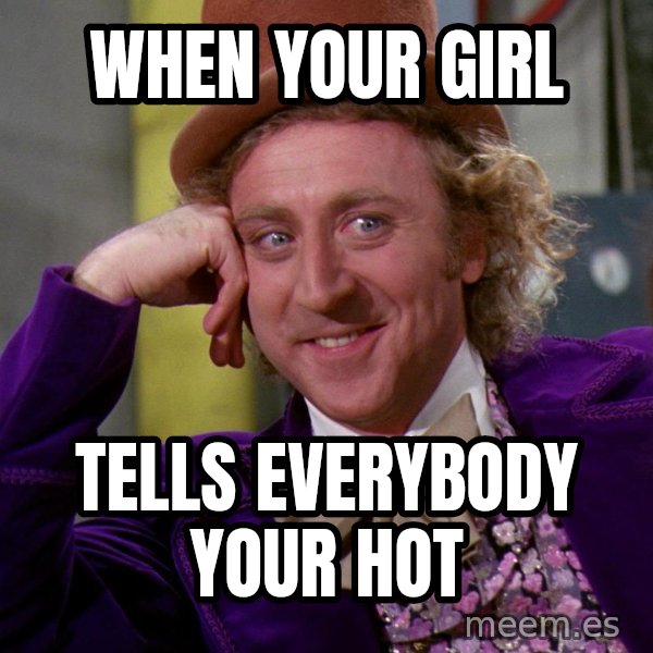 Willy Wonka meme: When your girl / tells everybody your hot