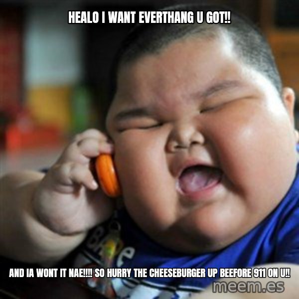 fat chinese kid meme: HEALO I WANT EVERTHANG U GOT!! / AND IA WONT IT NAE!!!! SO HURRY THE CHEESEBURGER UP BEEFORE 911 ON U!!