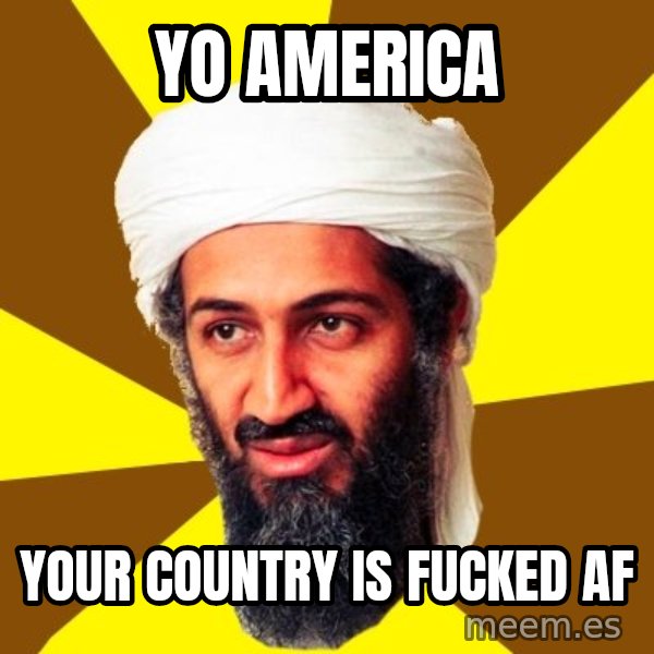 Osama meme: Yo America / Your country is fucked af