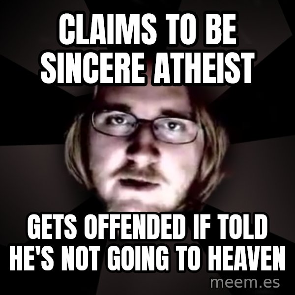 typical atheist meme: claims to be sincere atheist / gets offended if told he's not going to heaven