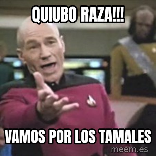 Captain Picard meme: Quiubo  Raza!!! / Vamos  por  los  tamales