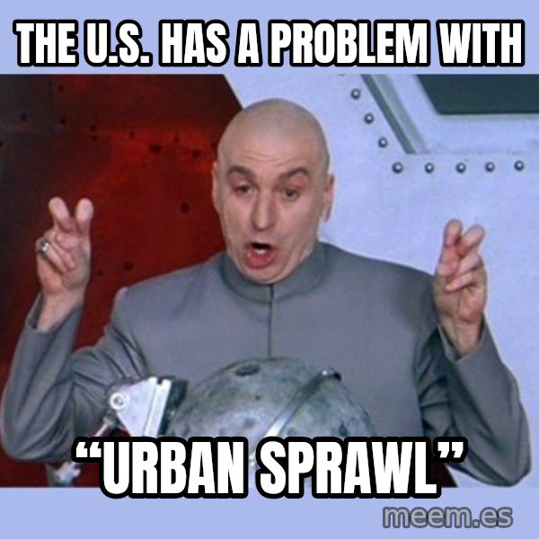 Dr Evil meme meme: The U.S.  has a problem with / “Urban Sprawl”