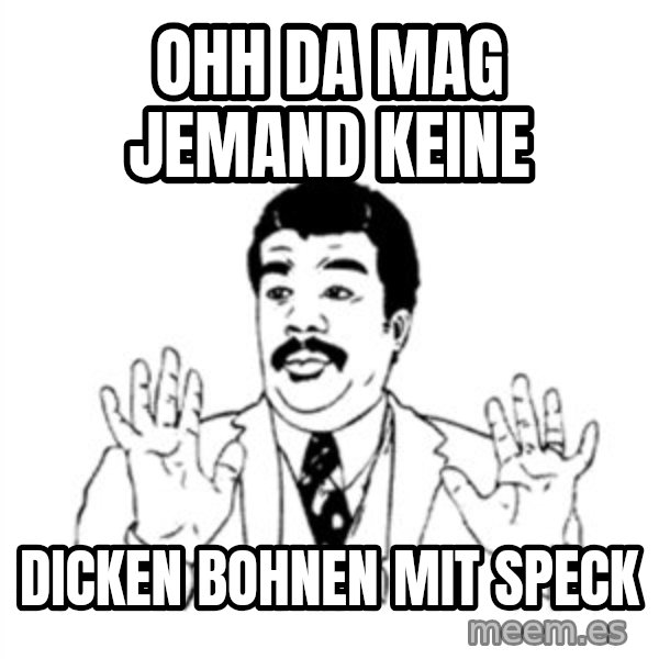 aysi meme: Ohh da mag jemand keine / dicken Bohnen mit Speck