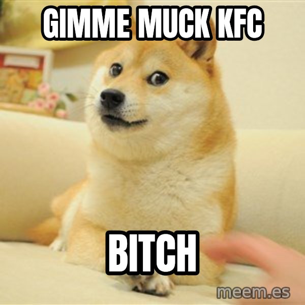 so doge meme: gimme muck KFC / BITCH