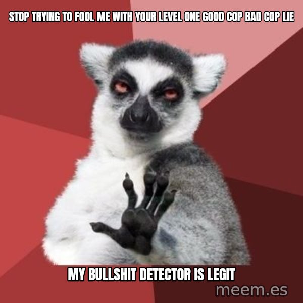 mindenki nyugodjon le a picsába meme: Stop trying to fool me with your  level one good cop bad cop lie / My bullshit detector is legit